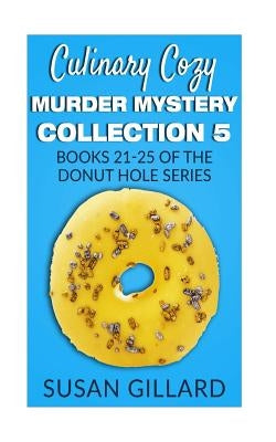 Culinary Cozy Murder Mystery Collection 5 - Books 21-25 of the Donut Hole Mystery Collection by Gillard, Susan