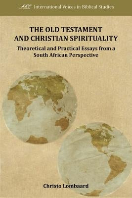 The Old Testament and Christian Spirituality: Collected Methodological Essays, South African and General Perspectives by Lombaard, Christo