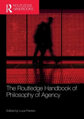 The Routledge Handbook of Philosophy of Agency by Ferrero, Luca