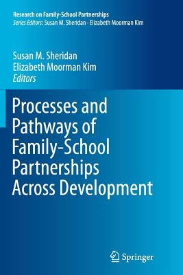 Processes and Pathways of Family-School Partnerships Across Development by Sheridan, Susan M.