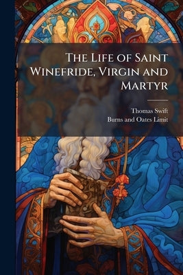 The Life of Saint Winefride, Virgin and Martyr by Swift, Thomas