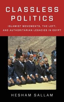 Classless Politics: Islamist Movements, the Left, and Authoritarian Legacies in Egypt by Sallam, Hesham