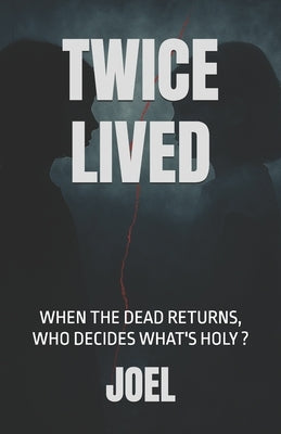 Twice Lived: When the dead returns, who decides what's holy ? by Joel