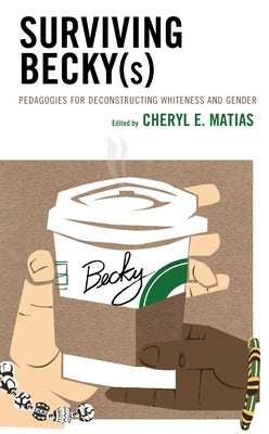 Surviving Becky(s): Pedagogies for Deconstructing Whiteness and Gender by Matias, Cheryl E.