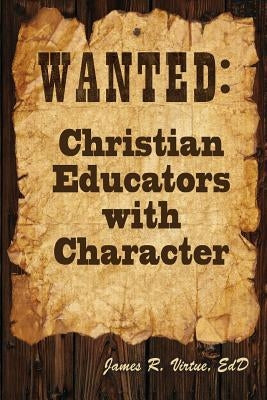 Wanted: Christian Educators with Character by Virtue, James R.