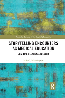 Storytelling Encounters as Medical Education: Crafting Relational Identity by Warmington, Sally G.