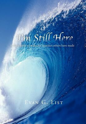 I'm Still Here: A chance not to make the mistakes other have made by List, Evan G.
