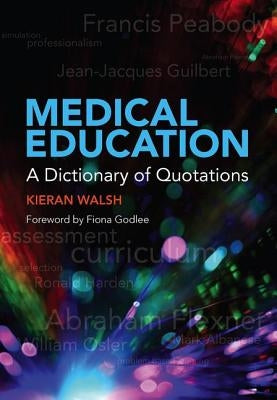 Medical Education: A Dictionary of Quotations by Walsh, Kieran
