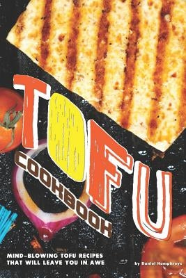 Tofu Cookbook: Mind-Blowing Tofu Recipes That Will Leave You in Awe by Humphreys, Daniel