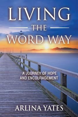 Living the Word Way: A Journey of Hope and Encouragement by Yates, Arlina