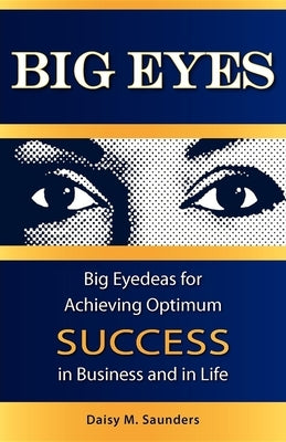 Big Eyes: Big Eyedeas for Achieving Optimum Success in Business and in Life by Saunders, Daisy M.