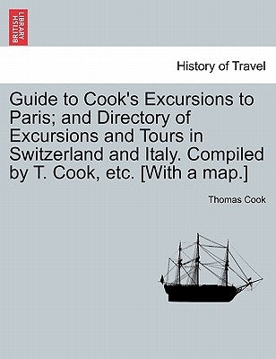 Guide to Cook's Excursions to Paris; And Directory of Excursions and Tours in Switzerland and Italy. Compiled by T. Cook, Etc. [With a Map.] by Cook, Thomas