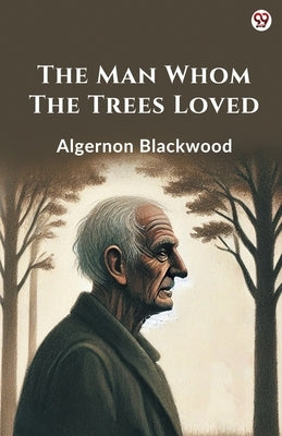 The Man Whom The Trees Loved by Blackwood, Algernon