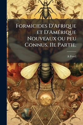 Formicides D'Afrique et D'Amérique Nouveaux ou peu Connus. IIe Partie. by Forel, A.