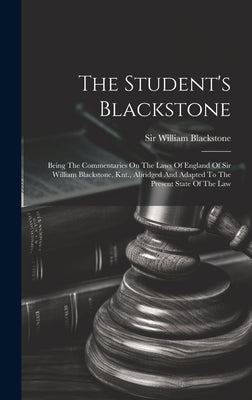 The Student's Blackstone: Being The Commentaries On The Laws Of England Of Sir William Blackstone, Knt., Abridged And Adapted To The Present Sta by Blackstone, William