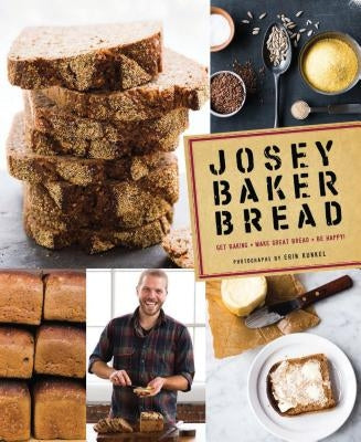 Josey Baker Bread: Get Baking - Make Awesome Bread - Share the Loaves (Cookbook for Bakers, Easy Book about Bread-Making) by Baker, Josey