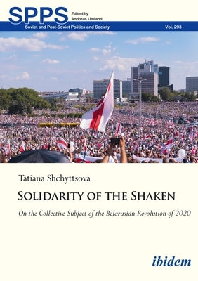 Solidarity of the Shaken: On the Collective Subject of the Belarusian Revolution of 2020 by Shchyttsova, Tatyana