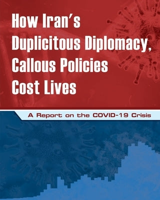 How Iran's Duplicitous Diplomacy, Callous Policies Cost Lives: A Report on Iran's COVID-19 Crisis by U. S. Representative Office, Ncri