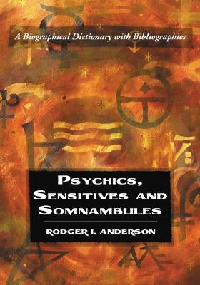 Psychics, Sensitives and Somnambules: A Biographical Dictionary with Bibliographies by Anderson, Rodger I.