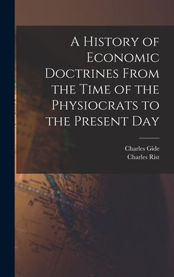 A History of Economic Doctrines From the Time of the Physiocrats to the Present Day by Gide, Charles