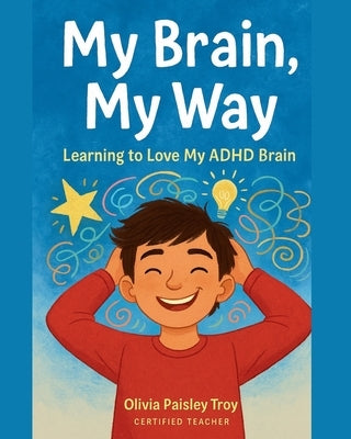 My Brain, My Way: Learning to Love My ADHD Brain by Troy, Olivia Paisley