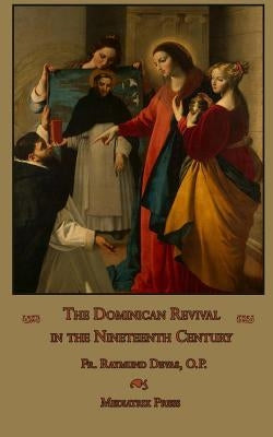 The Dominican Revival in the Nineteenth Century by Press, Mediatrix