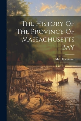 The History Of The Province Of Massachusetts Bay by Hutchinson