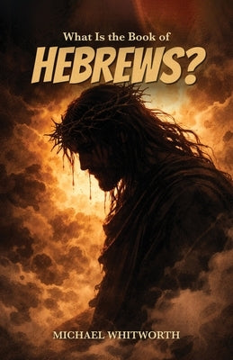 What Is the Book of Hebrews? by Whitworth, Michael