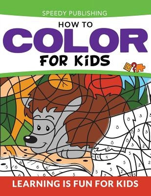 How To Color For Kids: Learning is Fun For Kids by Speedy Publishing LLC