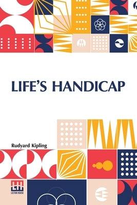 Life s Handicap: Being Stories Of Mine Own People by Kipling, Rudyard