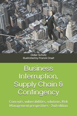 Business Interruption, Supply Chain & Contingency: Concepts, vulnerabilities, solutions, Risk Management perspectives by Sch?tz, Didier