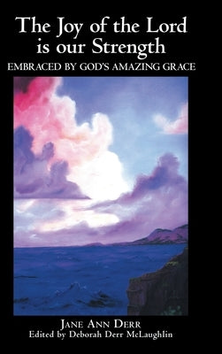 The Joy of the Lord Is Our Strength: Embraced by God's Amazing Grace by Derr, Jane Ann