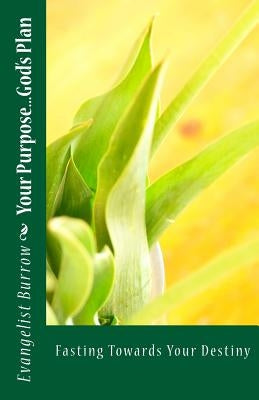 Your Purpose...God's Plan: Fasting Towards Your Destiny by Burrow, Evangelist Chandra