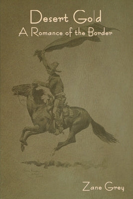 Desert Gold: A Romance of the Border by Grey, Zane