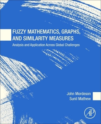 Fuzzy Mathematics, Graphs, and Similarity Measures: Analysis and Application Across Global Challenges by Mordeson, John
