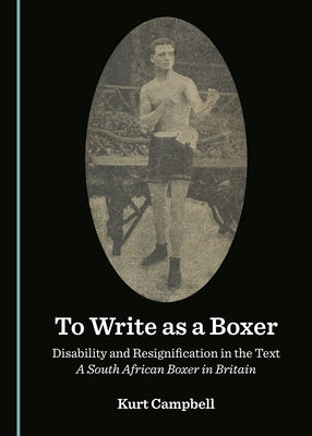 To Write as a Boxer: Disability and Resignification in the Text a South African Boxer in Britain by Campbell, Kurt