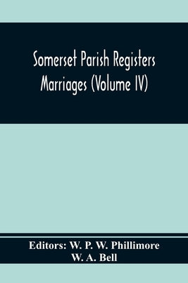 Somerset Parish Registers. Marriages (Volume Iv) by P. W. Phillimore, W.
