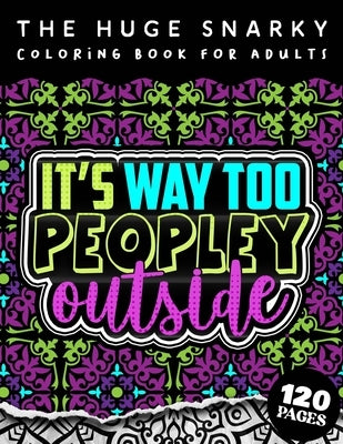 The HUGE Snarky Coloring Book For Adults: It's Way Too Peopley Outside: A Sassy Colouring Gift Book For Grown-Ups: Stress Relieving Mandala Patterns A by Coloring Pages, Qcp