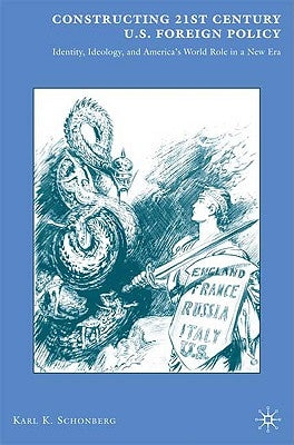 Constructing 21st Century U.S. Foreign Policy: Identity, Ideology, and America's World Role in a New Era by Schonberg, K.
