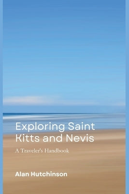 Exploring Saint Kitts and Nevis: A Traveler's Handbook by Hutchinson, Alan