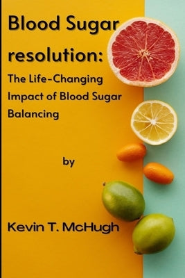 Blood sugar resolution: The Life-Changing Impact of Blood Sugar Balancing by McHugh, Kevin T.