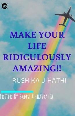 Make Your Life Ridiculously Amazing by J. Hathi, Rushika