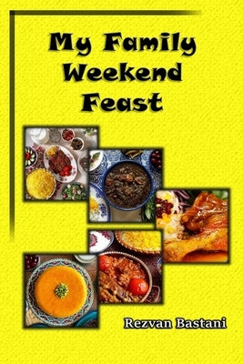 My Family Weekend Feast: An Authoritative Guide to Persian Cooking and Culture by Bastani, Rezvan