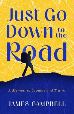 Just Go Down to the Road: A Memoir of Trouble and Travel by Campbell, James