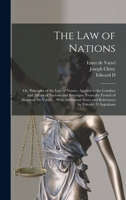 The law of Nations: Or, Principles of the law of Nature, Applied to the Conduct and Affairs of Nations and Soverigns, From the French of M by Chitty, Joseph