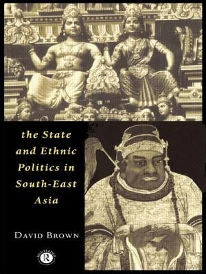 The State and Ethnic Politics in Southeast Asia by Brown, David