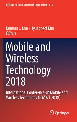 Mobile and Wireless Technology 2018: International Conference on Mobile and Wireless Technology (Icmwt 2018) by Kim, Kuinam J.
