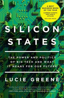 Silicon States: The Power and Politics of Big Tech and What It Means for Our Future by Greene, Lucie