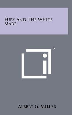 Fury and the White Mare by Miller, Albert G.