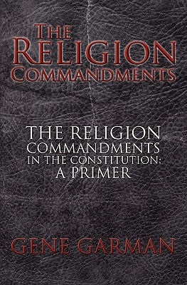 The Religion Commandments: The Religion Commandments in the Constitution: A Primer by Garman, Gene
